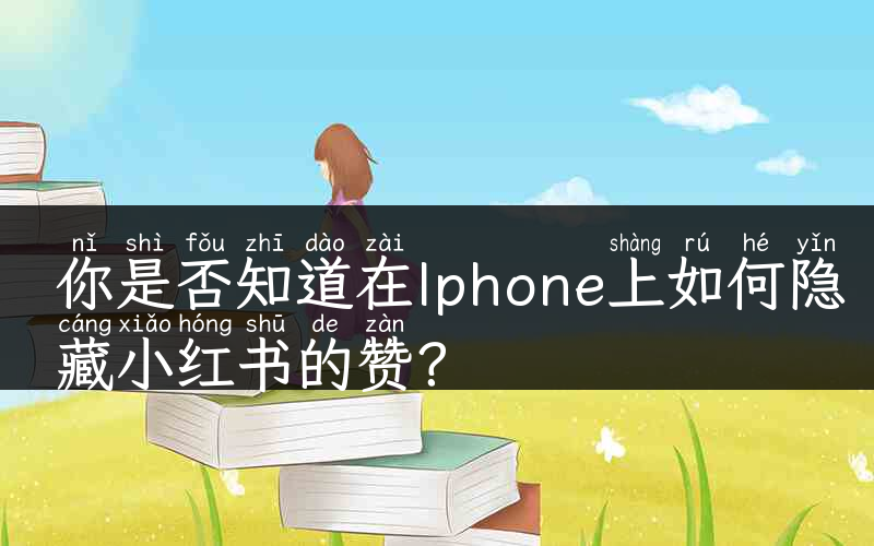 你是否知道在Iphone上如何隐藏小红书的赞？