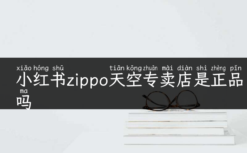 小红书zippo天空专卖店是正品吗
