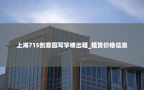 上海715创意园写字楼出租_租赁价格信息