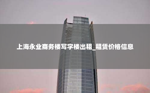 上海永业商务楼写字楼出租_租赁价格信息