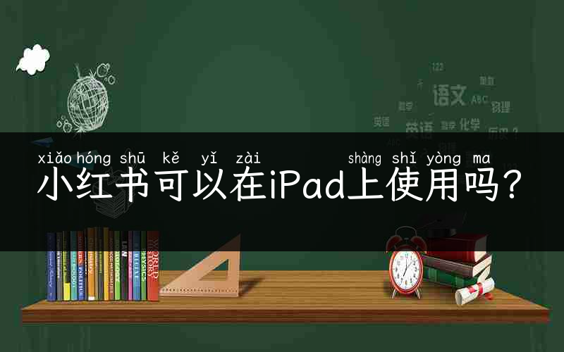 小红书可以在iPad上使用吗？
